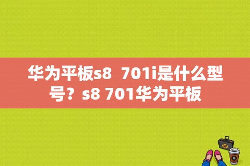 华为平板s8  701i是什么型号？s8 701华为平板