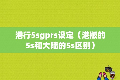 港行5sgprs设定（港版的5s和大陆的5s区别）-图1