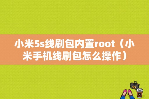 小米5s线刷包内置root（小米手机线刷包怎么操作）-图1