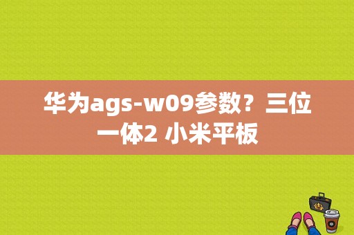 华为ags-w09参数？三位一体2 小米平板-图1