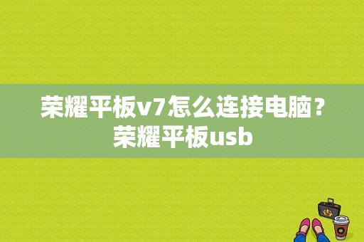 荣耀平板v7怎么连接电脑？荣耀平板usb-图1