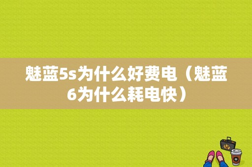 魅蓝5s为什么好费电（魅蓝6为什么耗电快）-图1