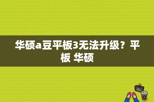 华硕a豆平板3无法升级？平板 华硕-图1