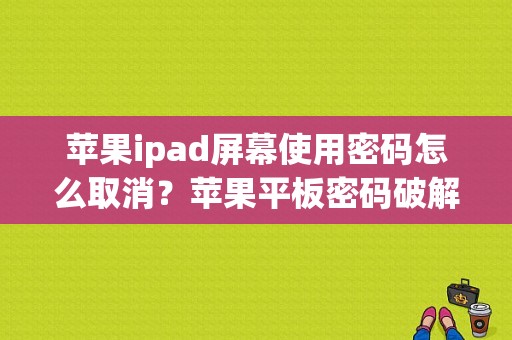 苹果ipad屏幕使用密码怎么取消？苹果平板密码破解-图1