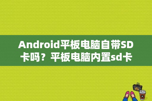 Android平板电脑自带SD卡吗？平板电脑内置sd卡-图1