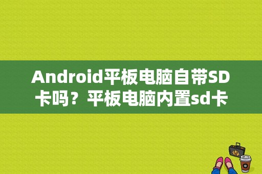 Android平板电脑自带SD卡吗？平板电脑内置sd卡