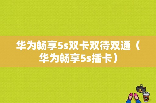 华为畅享5s双卡双待双通（华为畅享5s插卡）