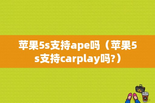 苹果5s支持ape吗（苹果5s支持carplay吗?）-图1