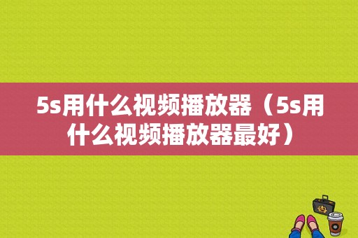 5s用什么视频播放器（5s用什么视频播放器最好）-图1