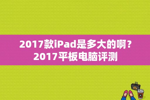 2017款iPad是多大的啊？2017平板电脑评测