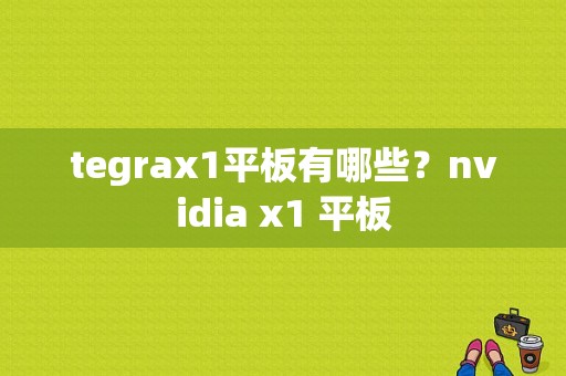 tegrax1平板有哪些？nvidia x1 平板-图1