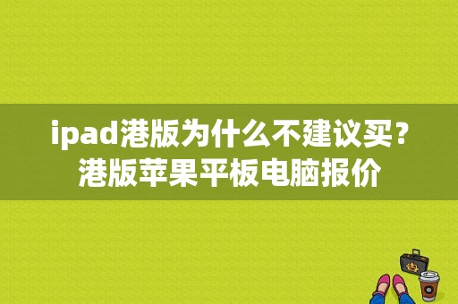 ipad港版为什么不建议买？港版苹果平板电脑报价