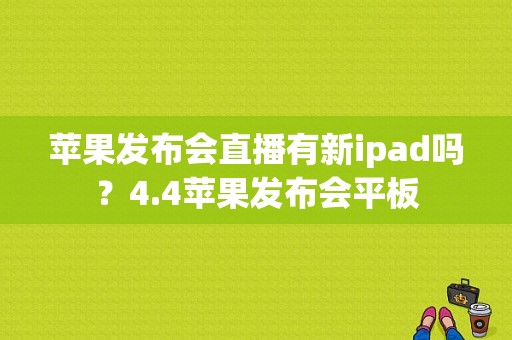 苹果发布会直播有新ipad吗？4.4苹果发布会平板-图1