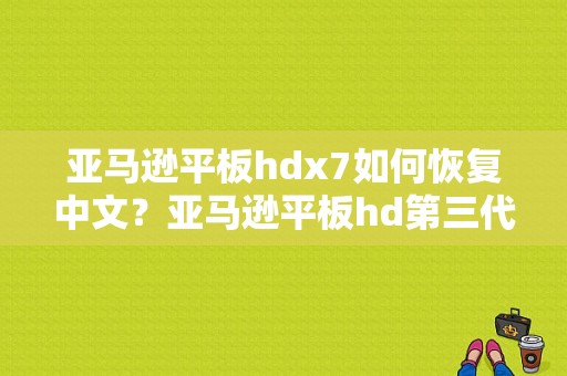 亚马逊平板hdx7如何恢复中文？亚马逊平板hd第三代-图1