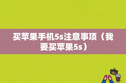 买苹果手机5s注意事项（我要买苹果5s）