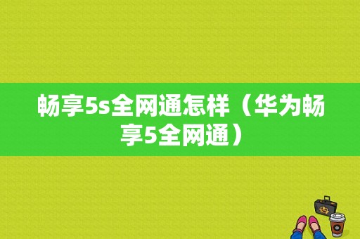 畅享5s全网通怎样（华为畅享5全网通）-图1