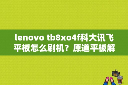 lenovo tb8xo4f科大讯飞平板怎么刷机？原道平板解锁