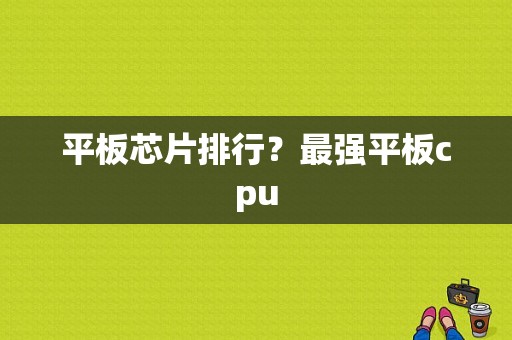 平板芯片排行？最强平板cpu