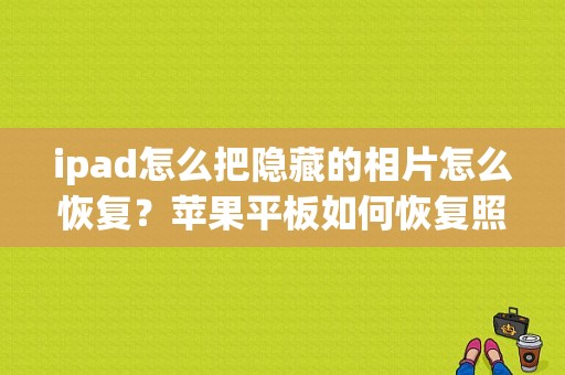 ipad怎么把隐藏的相片怎么恢复？苹果平板如何恢复照片-图1