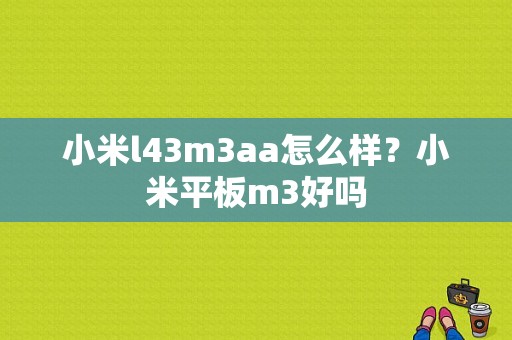 小米l43m3aa怎么样？小米平板m3好吗