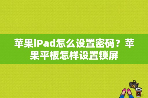 苹果iPad怎么设置密码？苹果平板怎样设置锁屏-图1