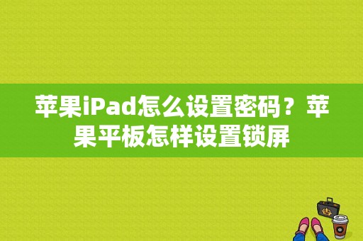 苹果iPad怎么设置密码？苹果平板怎样设置锁屏