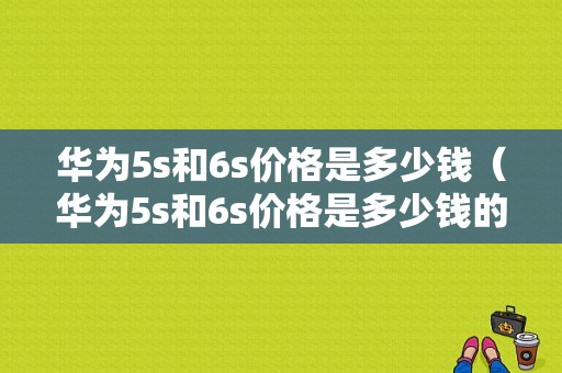 华为5s和6s价格是多少钱（华为5s和6s价格是多少钱的）-图1