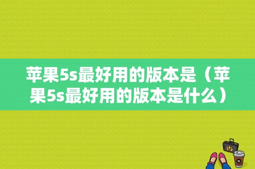 苹果5s最好用的版本是（苹果5s最好用的版本是什么）