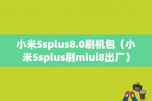 小米5splus8.0刷机包（小米5splus刷miui8出厂）