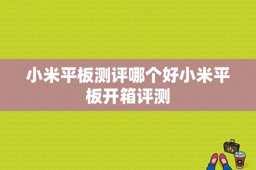 小米平板测评哪个好小米平板开箱评测-图1