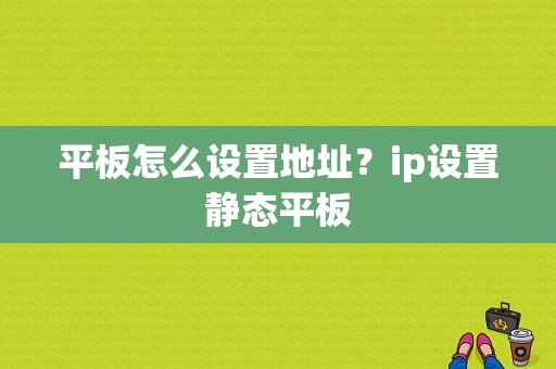 平板怎么设置地址？ip设置静态平板-图1