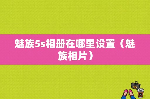 魅族5s相册在哪里设置（魅族相片）