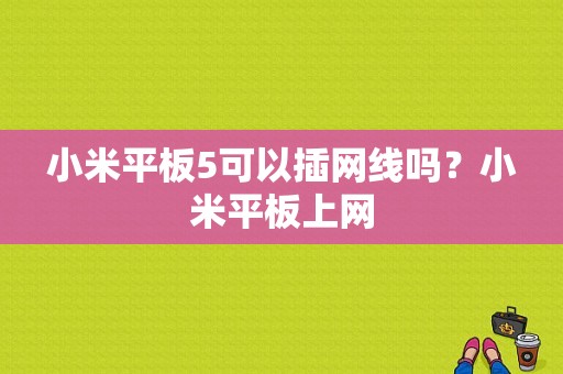 小米平板5可以插网线吗？小米平板上网-图1