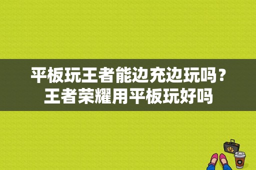 平板玩王者能边充边玩吗？王者荣耀用平板玩好吗