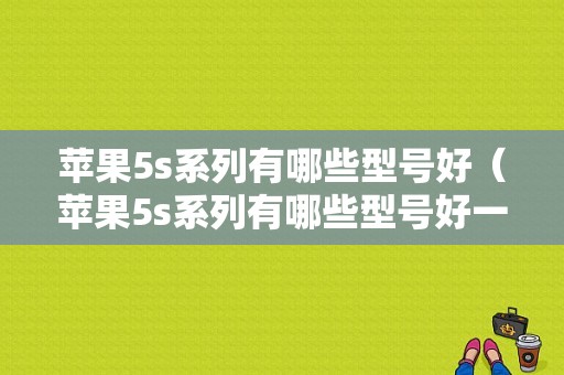 苹果5s系列有哪些型号好（苹果5s系列有哪些型号好一点）-图1