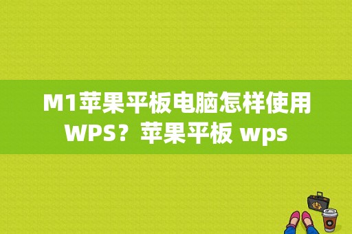 M1苹果平板电脑怎样使用WPS？苹果平板 wps-图1