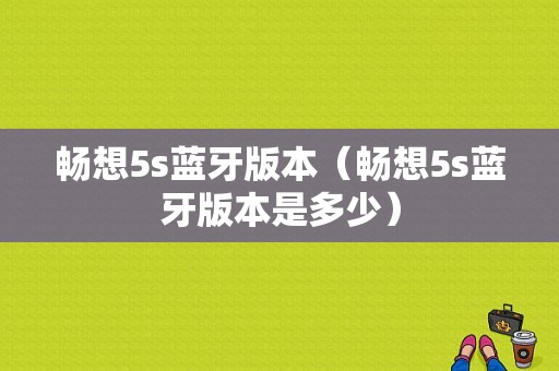 畅想5s蓝牙版本（畅想5s蓝牙版本是多少）