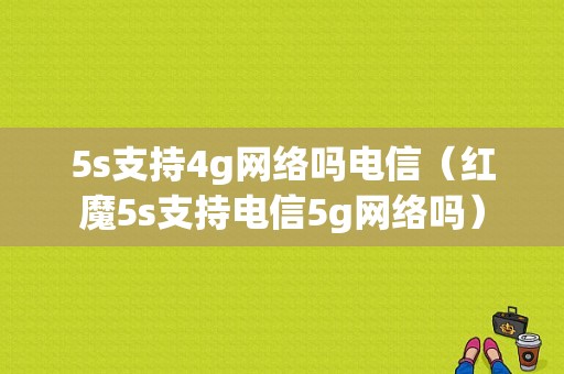 5s支持4g网络吗电信（红魔5s支持电信5g网络吗）