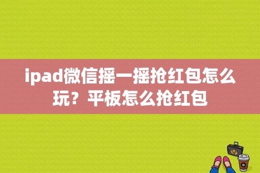 ipad微信摇一摇抢红包怎么玩？平板怎么抢红包