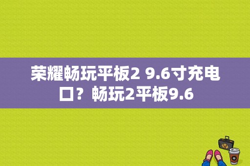 荣耀畅玩平板2 9.6寸充电口？畅玩2平板9.6-图1