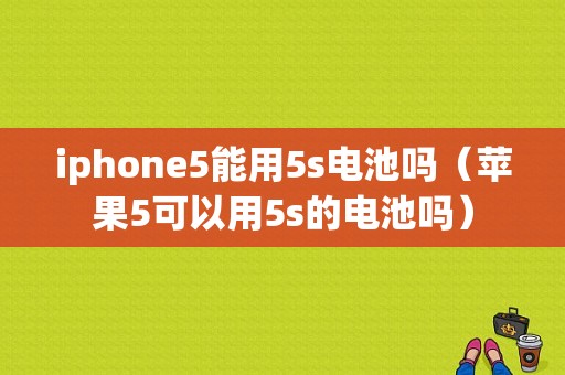 iphone5能用5s电池吗（苹果5可以用5s的电池吗）-图1