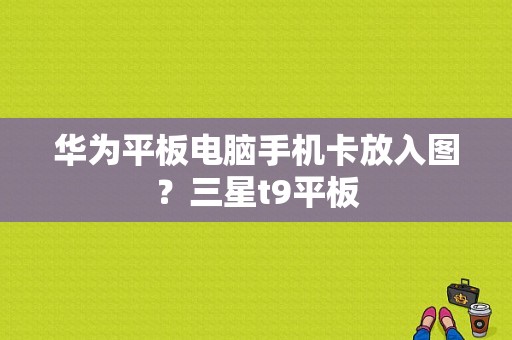 华为平板电脑手机卡放入图？三星t9平板