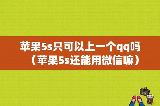 苹果5s只可以上一个qq吗（苹果5s还能用微信嘛）-图1