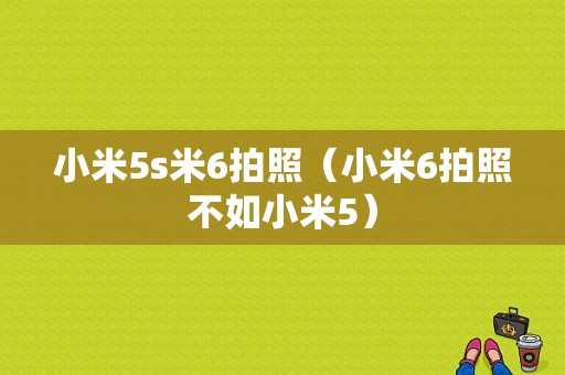 小米5s米6拍照（小米6拍照不如小米5）-图1