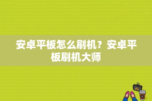 安卓平板怎么刷机？安卓平板刷机大师