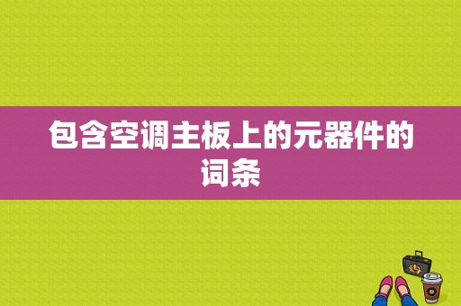 包含空调主板上的元器件的词条-图1