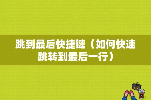 跳到最后快捷键（如何快速跳转到最后一行）