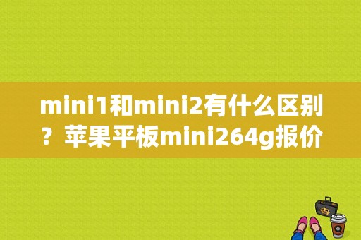 mini1和mini2有什么区别？苹果平板mini264g报价-图1