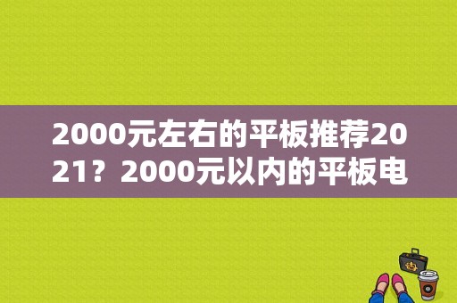 2000元左右的平板推荐2021？2000元以内的平板电脑