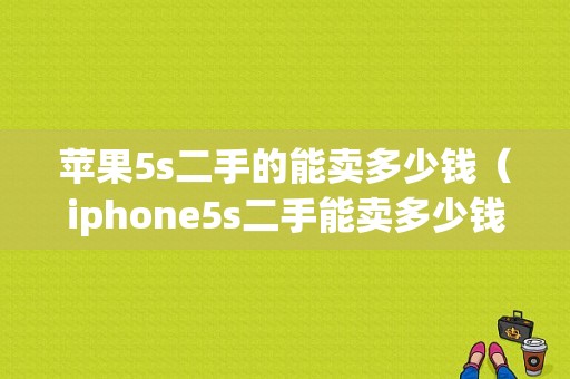 苹果5s二手的能卖多少钱（iphone5s二手能卖多少钱）